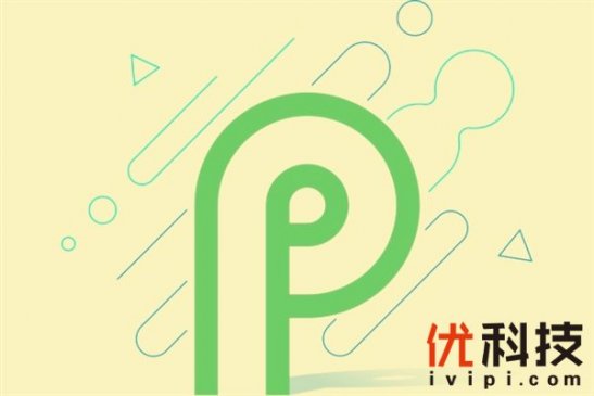 谷歌公布Android P迭代路线图：正式版有望8月份推出